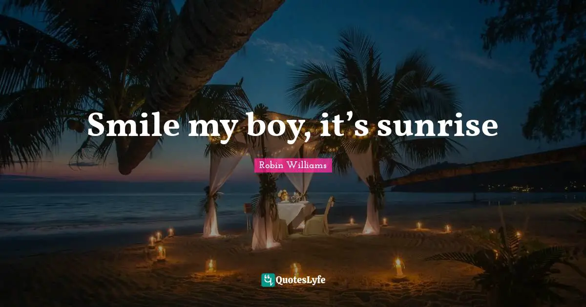 Smile my boy, it’s sunrise