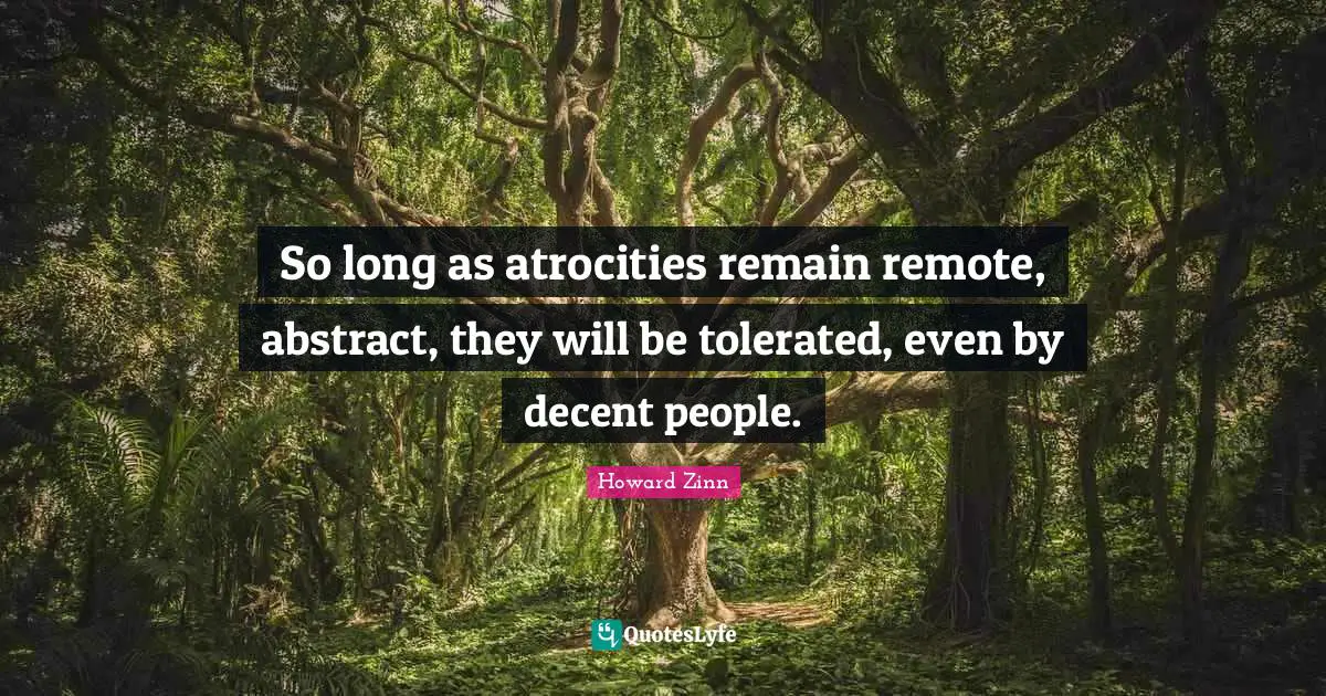 Pacifism Quotes: "So long as atrocities remain remote, abstract, they will be tolerated, even by decent people."