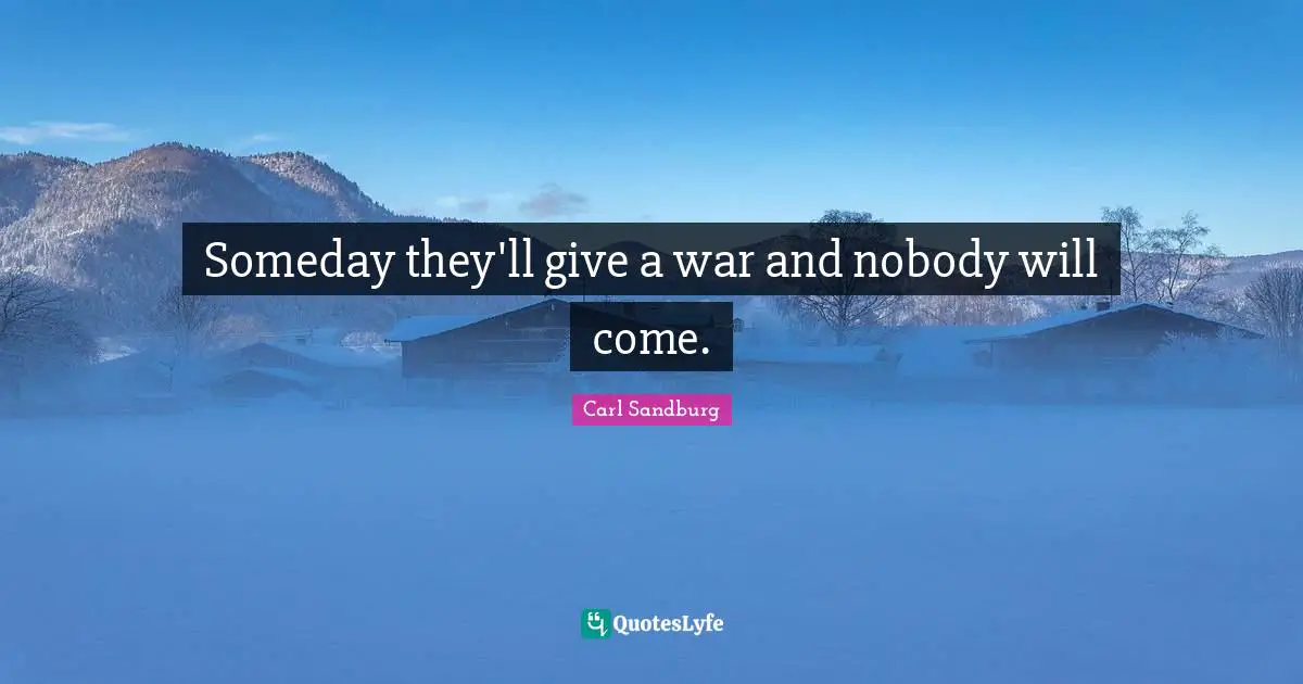 Someday they'll give a war and nobody will come.