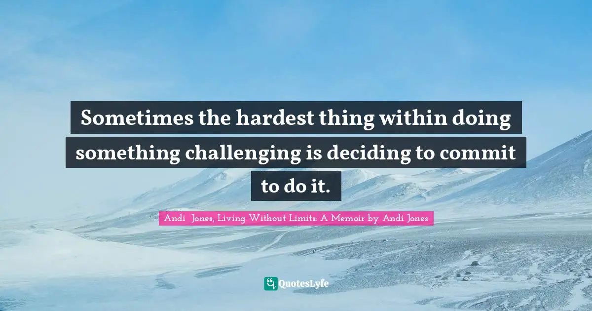 Sometimes the hardest thing within doing something challenging is deciding to commit to do it.
