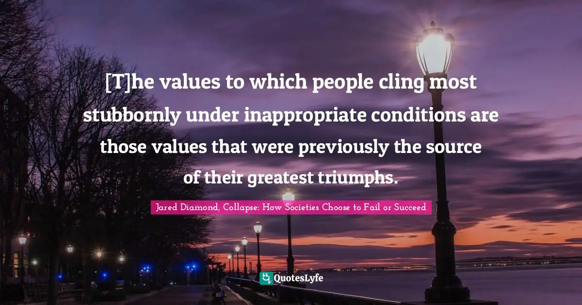 Jared Diamond Quotes: "[T]he values to which people cling most stubbornly under inappropriate conditions are those values that were previously the source of their greatest triumphs."