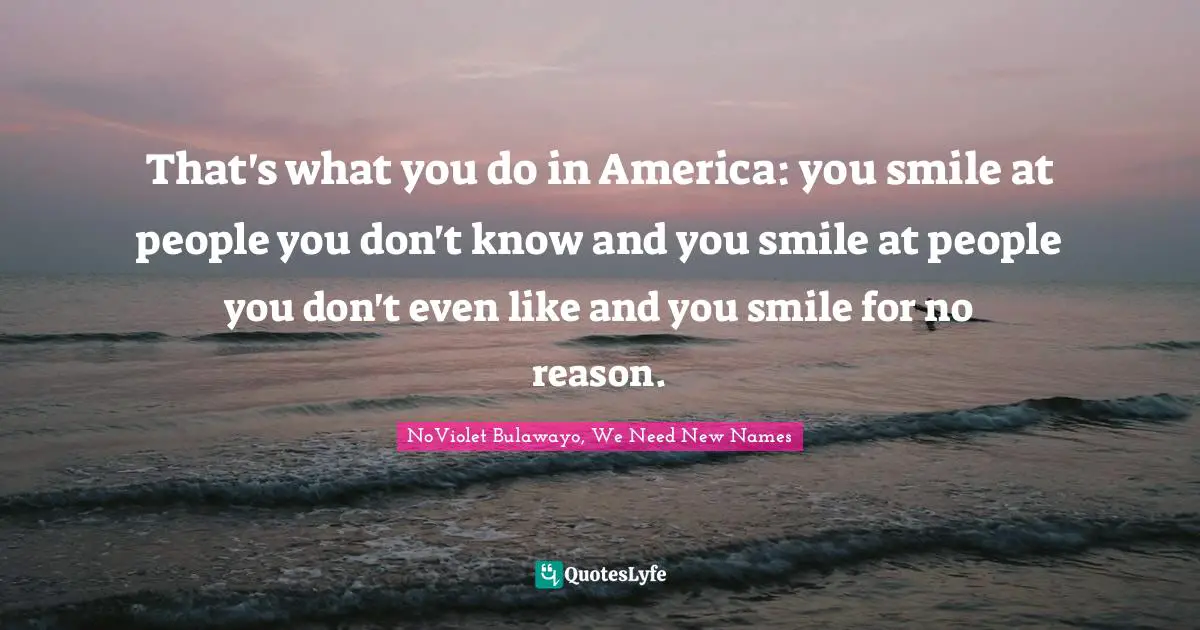 Immigrant Quotes: "That's what you do in America: you smile at people you don't know and you smile at people you don't even like and you smile for no reason."