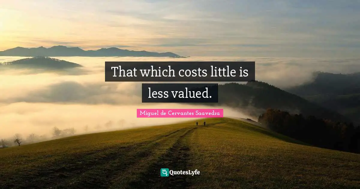 That which costs little is less valued.