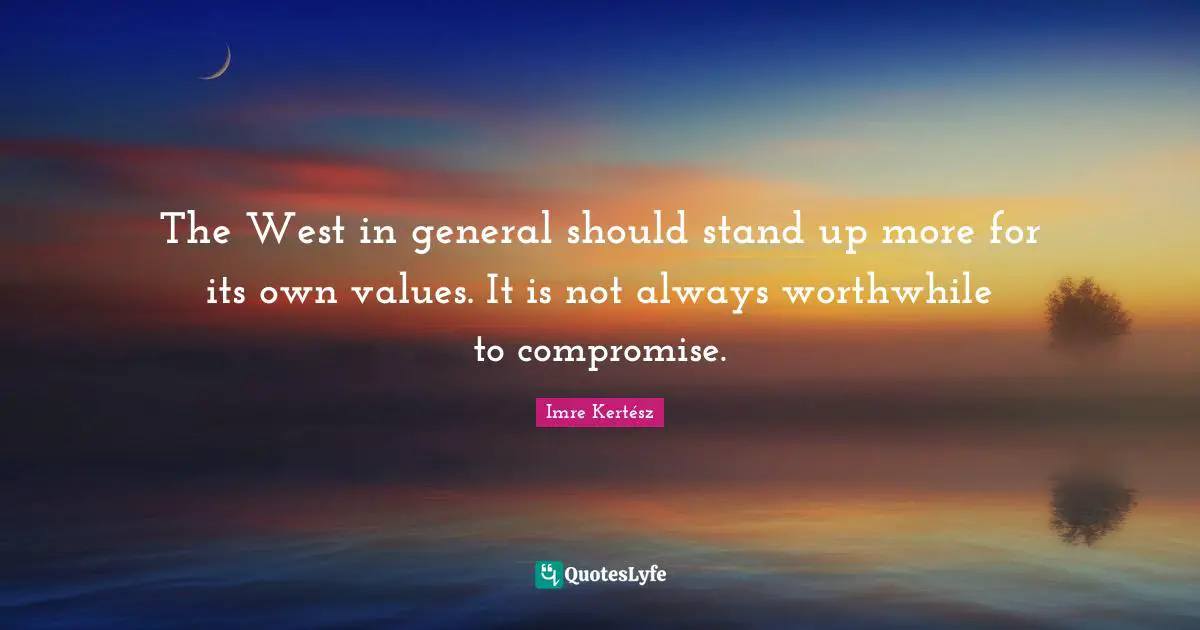 The West in general should stand up more for its own values. It is not always worthwhile to compromise.