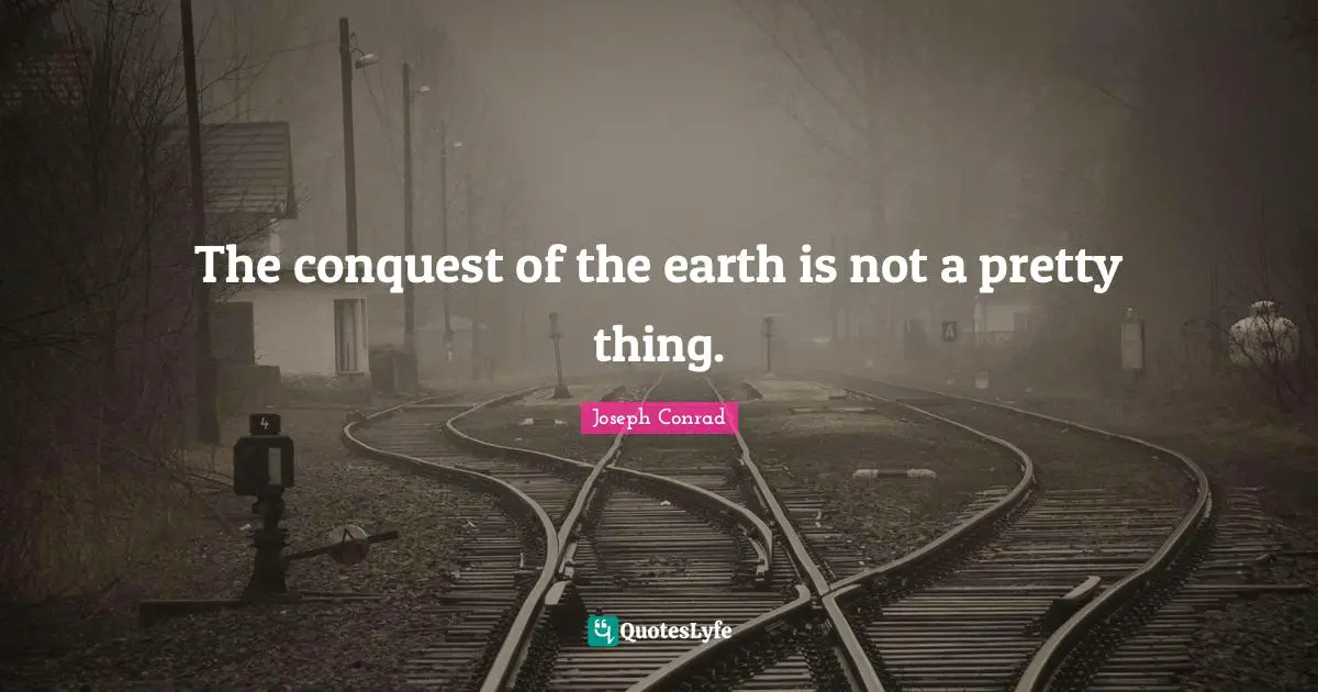 The conquest of the earth is not a pretty thing.