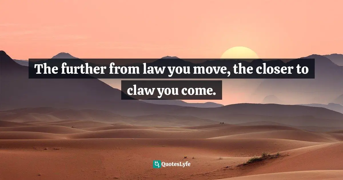 The further from law you move, the closer to claw you come.