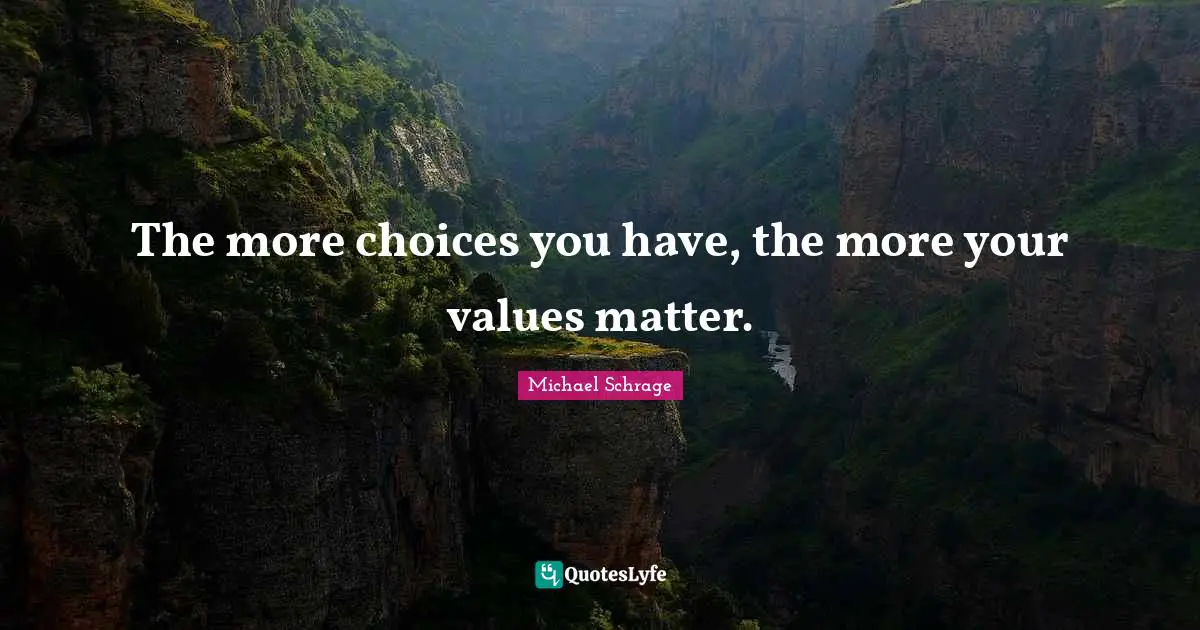 The more choices you have, the more your values matter.