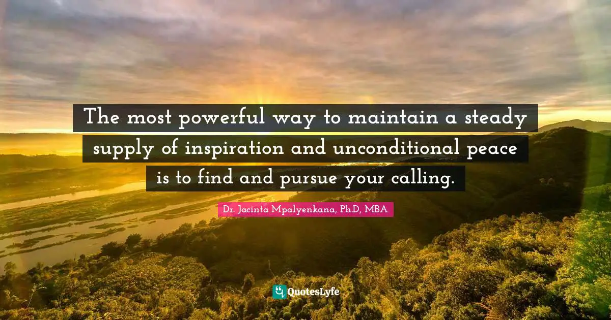The most powerful way to maintain a steady supply of inspiration and unconditional peace is to find and pursue your calling.