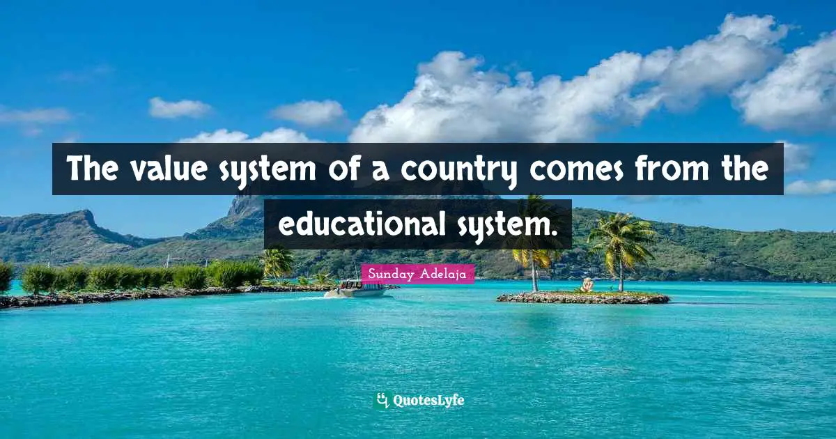 The value system of a country comes from the educational system.