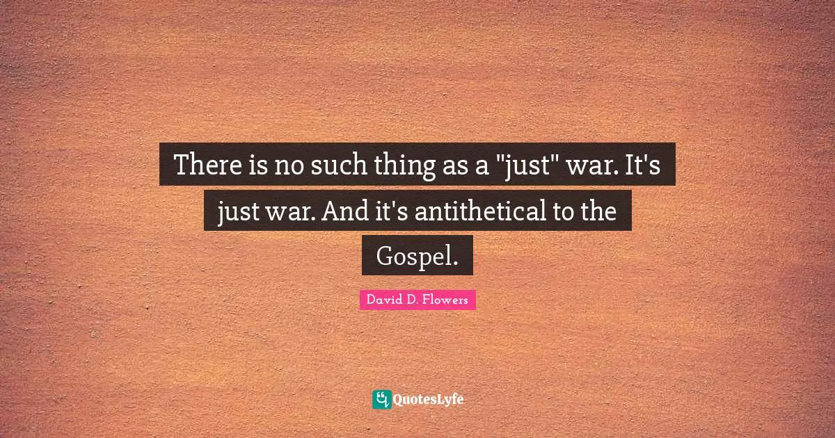 Pacifism Quotes: "There is no such thing as a "just" war. It's just war. And it's antithetical to the Gospel."