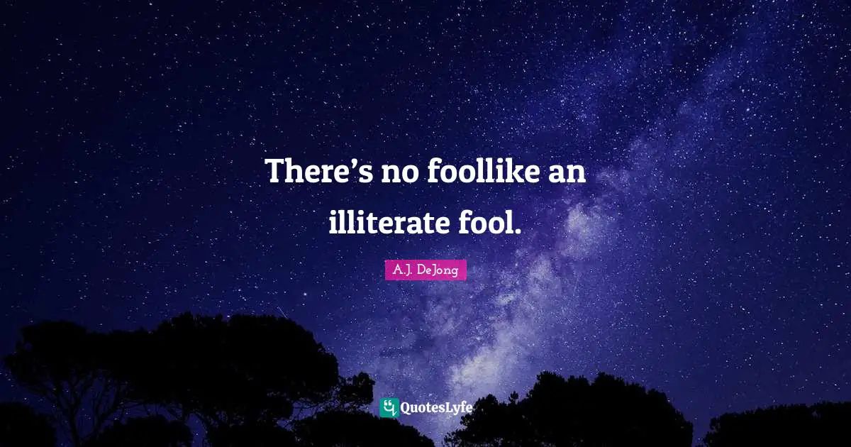 There’s no fool​like an illiterate fool.