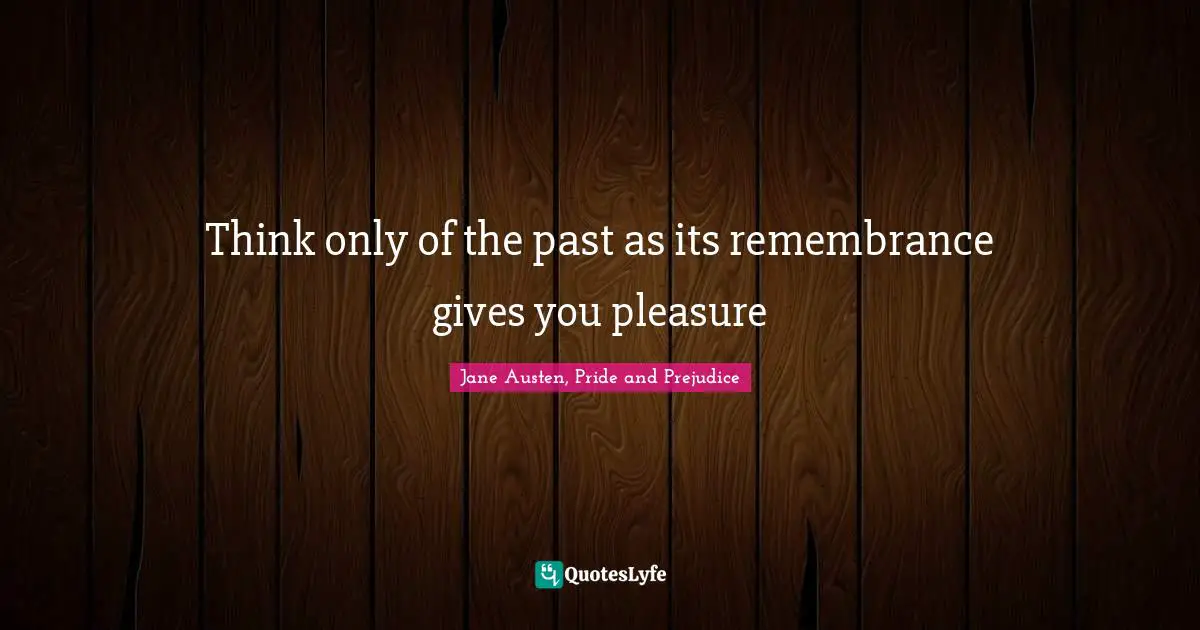 Think only of the past as its remembrance gives you pleasure