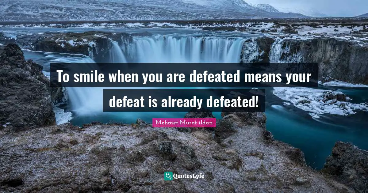 To smile when you are defeated means your defeat is already defeated!