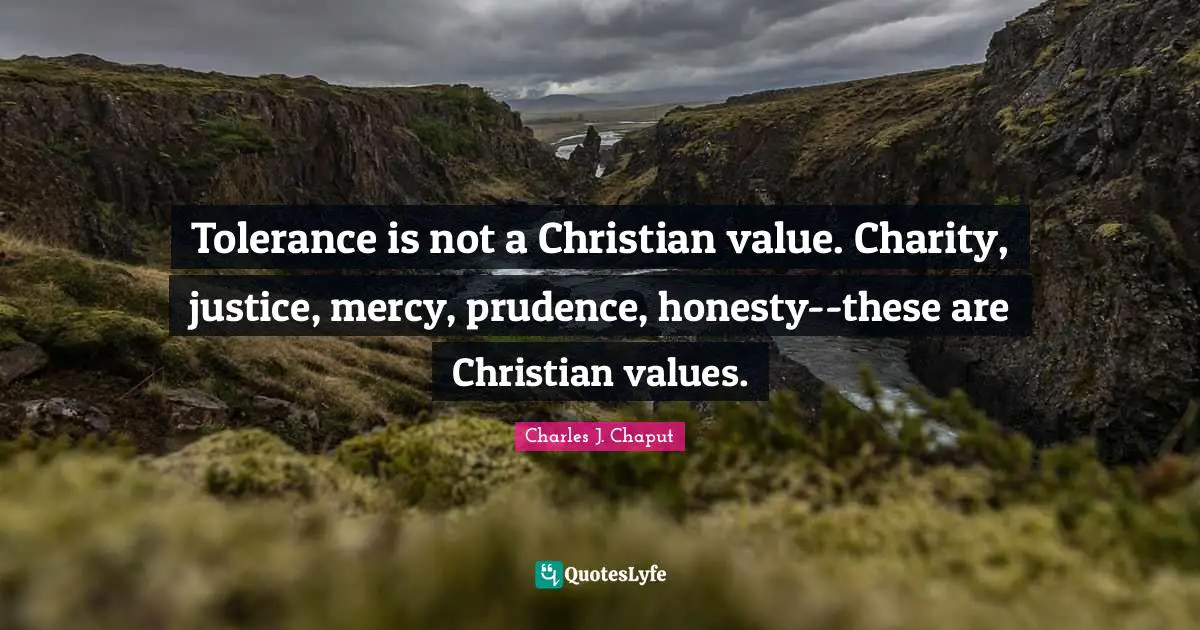 Tolerance is not a Christian value. Charity, justice, mercy, prudence, honesty--these are Christian values.