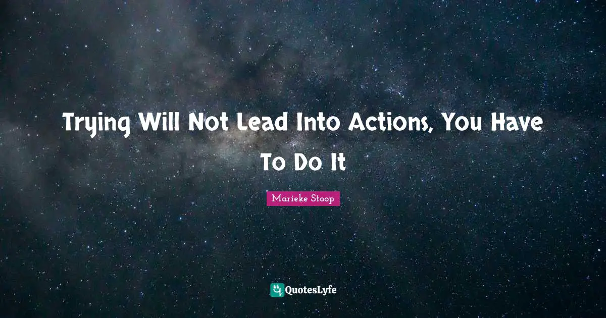 Trying Will Not Lead Into Actions, You Have To Do It