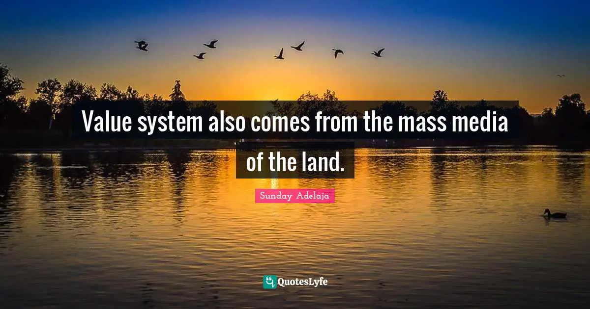 Value system also comes from the mass media of the land.