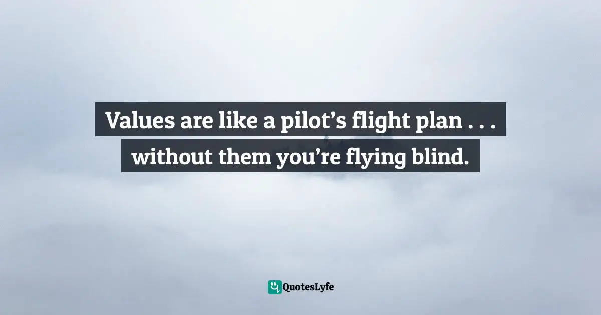 Values are like a pilot’s flight plan . . . without them you’re flying blind.