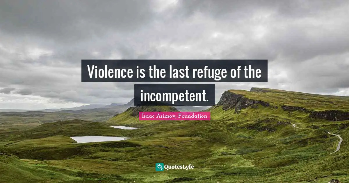 Violence Quotes: "Violence is the last refuge of the incompetent."