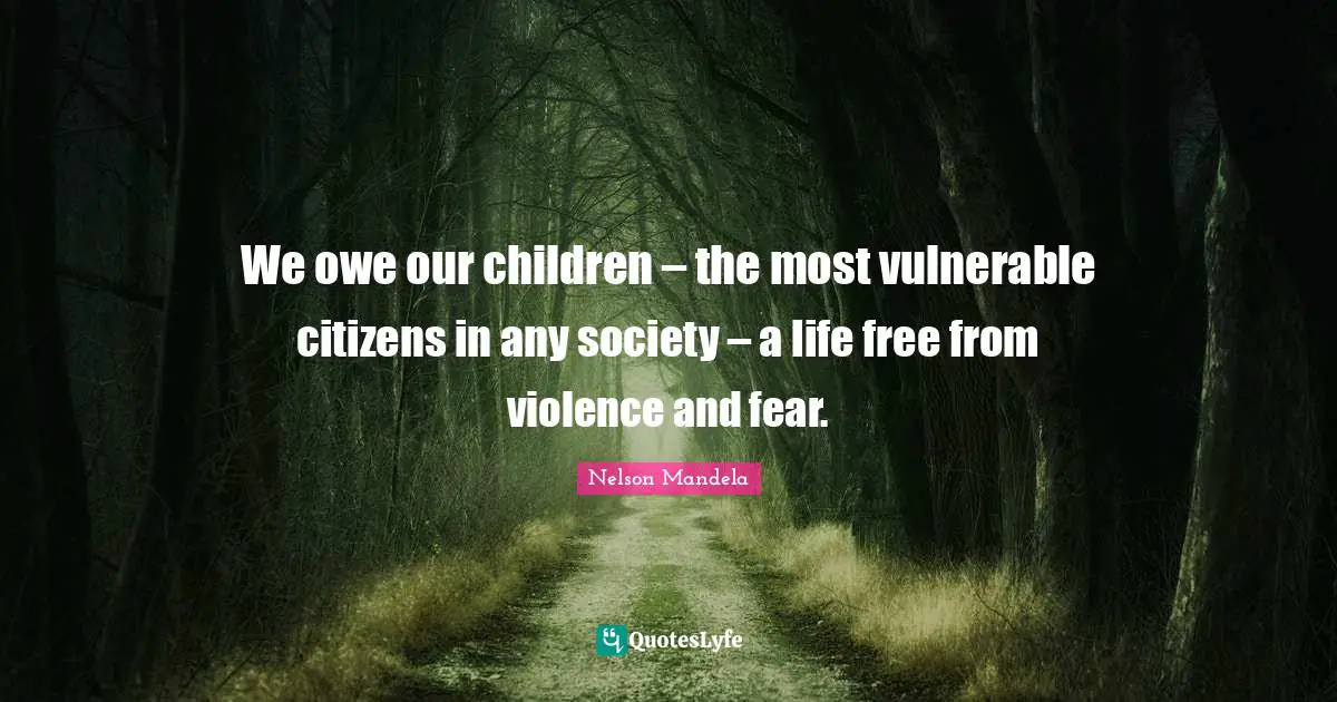 We owe our children – the most vulnerable citizens in any society – a life free from violence and fear.