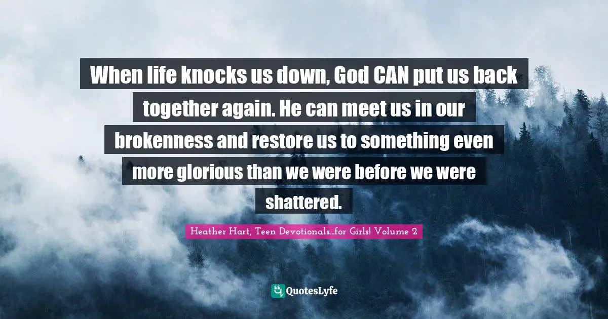 When life knocks us down, God CAN put us back together again. He can meet us in our brokenness and restore us to something even more glorious than we were before we were shattered.