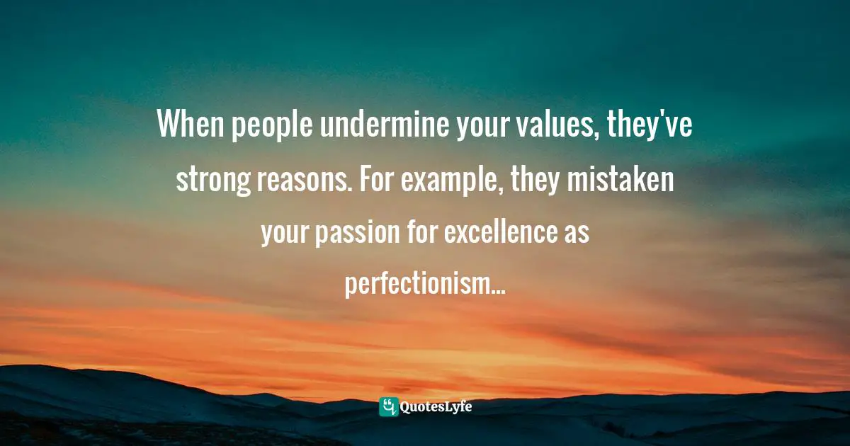 Assegid Habtewold, The 9 Cardinal Building Blocks: For Continued Success In Leadership Quotes: "When people undermine your values, they've strong reasons. For example, they mistaken your passion for excellence as perfectionism..."