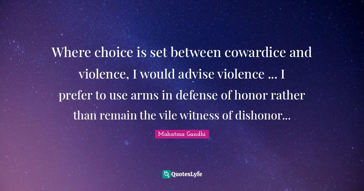 Where choice is set between cowardice and violence, I would advise violence ... I prefer to use arms in defense of honor rather than remain the vile witness of dishonor...