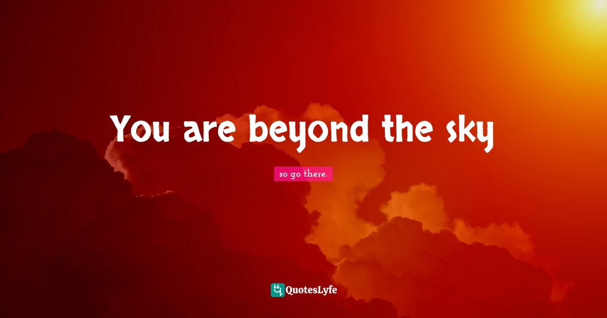 You are beyond the sky