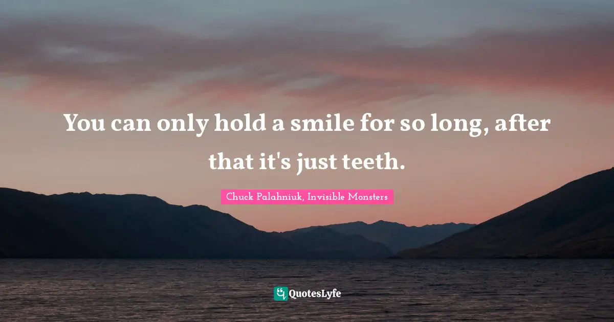Chuck Palahniuk, Invisible Monsters Quotes: You can only hold a smile for so long, after that it's just teeth.