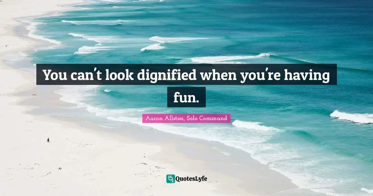 You can't look dignified when you're having fun.