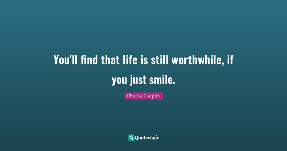 Chaplin Quotes: "You'll find that life is still worthwhile, if you just smile."