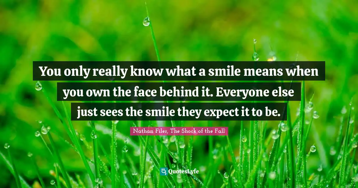 You only really know what a smile means when you own the face behind it. Everyone else just sees the smile they expect it to be.