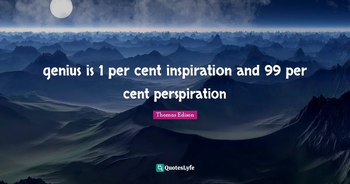 Thomas Edison Quotes: "genius is 1 per cent inspiration and 99 per cent perspiration"