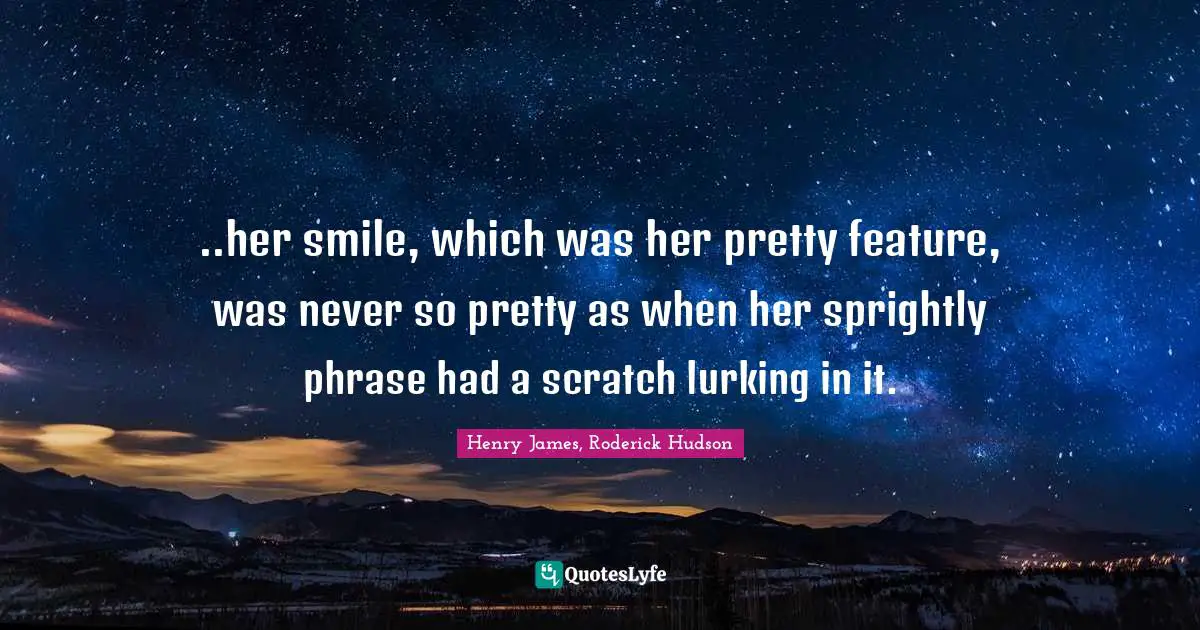 Henry James, Roderick Hudson Quotes: "..her smile, which was her pretty feature, was never so pretty as when her sprightly phrase had a scratch lurking in it."