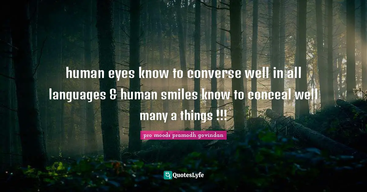 human eyes know to converse well in all languages & human smiles know to conceal well many a things !!!