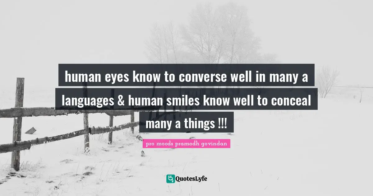 human eyes know to converse well in many a languages & human smiles know well to conceal many a things !!!