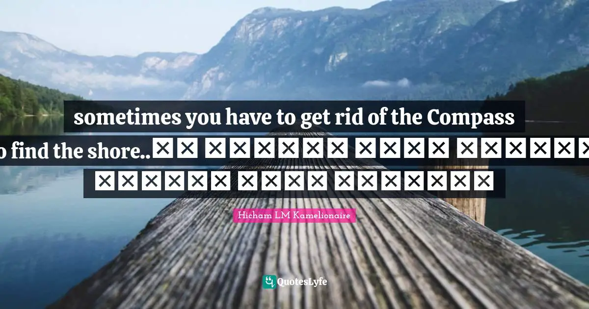 sometimes you have to get rid of the Compass to find the shore..أحيانا عليك التخلص من البوصلة لتجد الشاطئ
