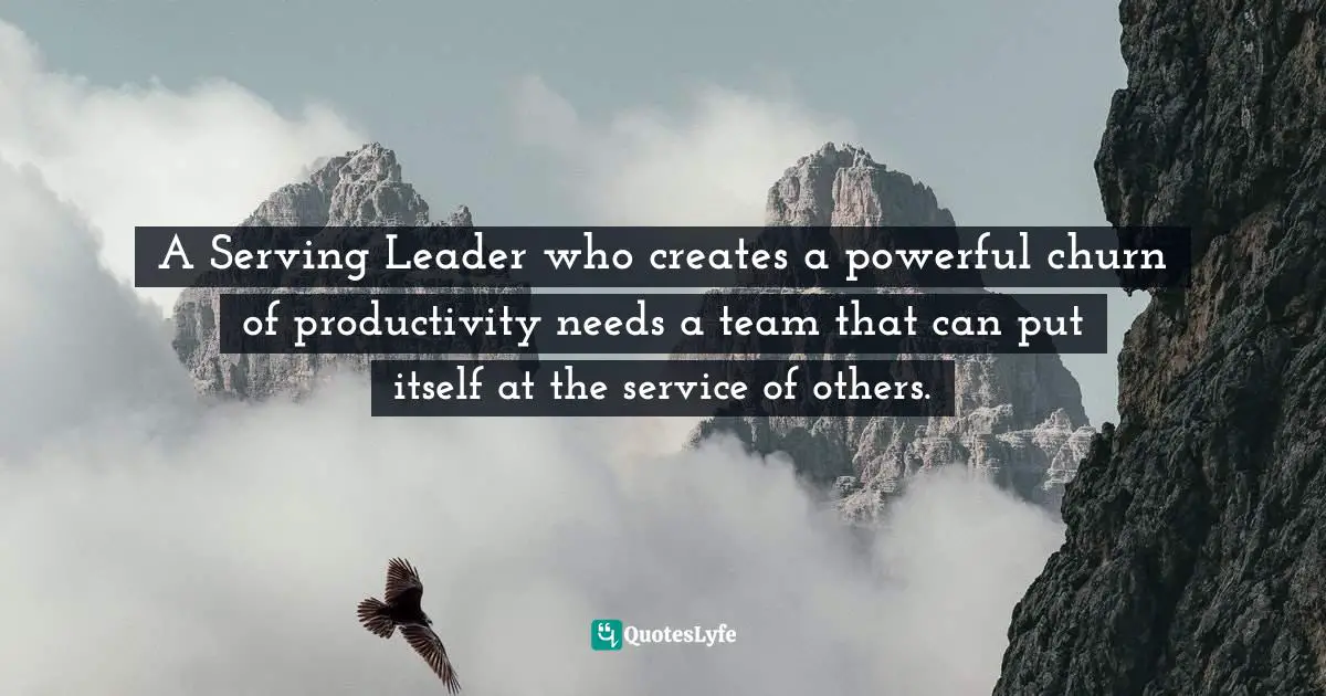 A Serving Leader who creates a powerful churn of productivity needs a team that can put itself at the service of others.