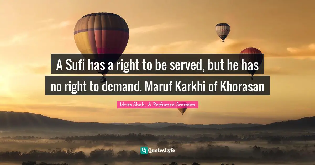A Sufi has a right to be served, but he has no right to demand. Maruf Karkhi of Khorasan
