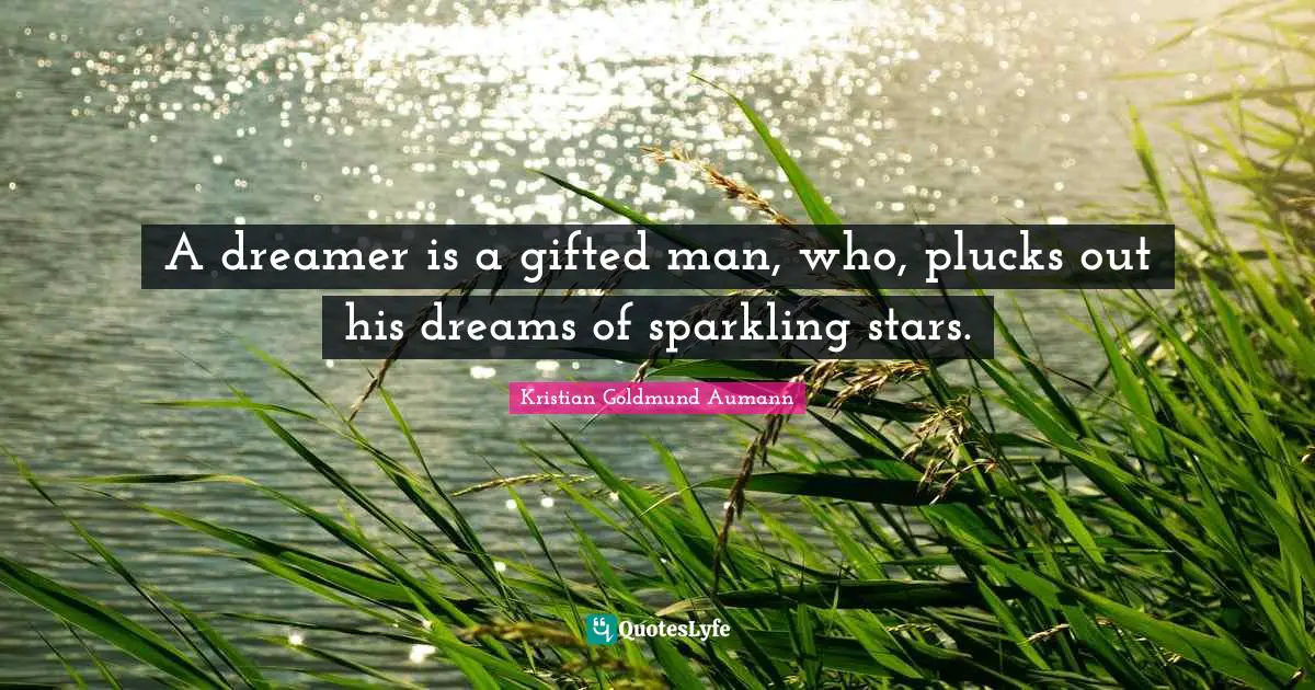 A dreamer is a gifted man, who, plucks out his dreams of sparkling stars.