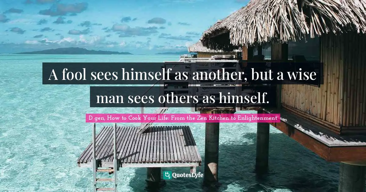 Buddhism Quotes: "A fool sees himself as another, but a wise man sees others as himself."