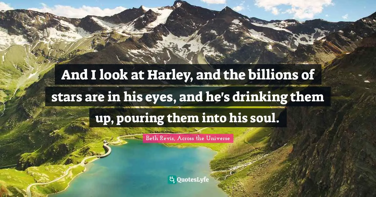 Across Quotes: "And I look at Harley, and the billions of stars are in his eyes, and he's drinking them up, pouring them into his soul."
