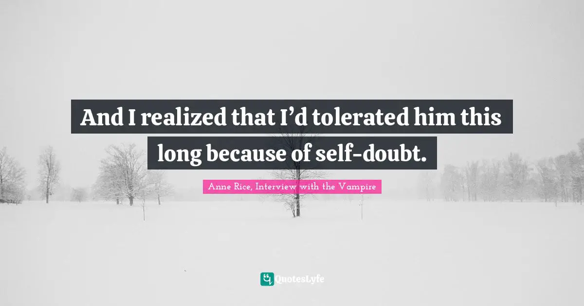 Anne Rice, Interview With The Vampire Quotes: "And I realized that I’d tolerated him this long because of self-doubt."