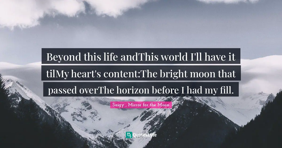 Beyond this life andThis world I'll have it tilMy heart's content:The bright moon that passed overThe horizon before I had my fill.