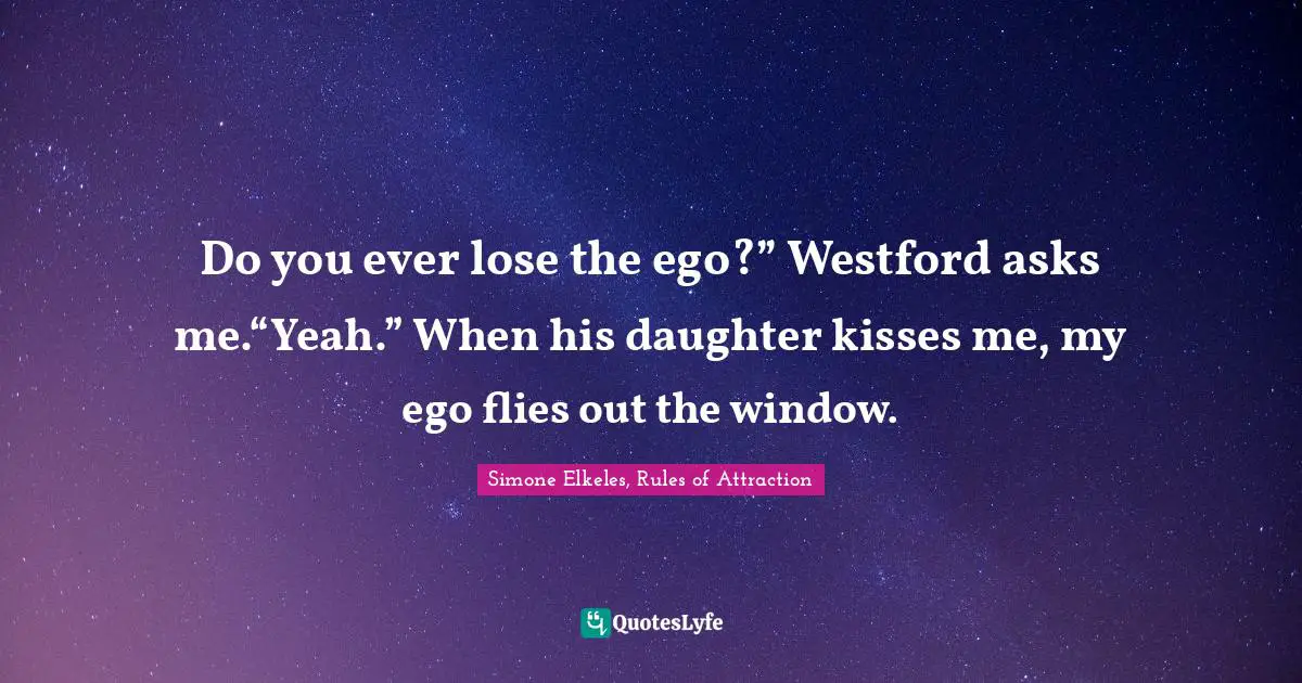 Do you ever lose the ego?” Westford asks me.“Yeah.” When his daughter kisses me, my ego flies out the window.