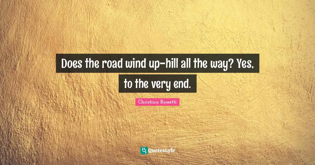 Christina Rossetti Quotes: "Does the road wind up-hill all the way? Yes, to the very end."