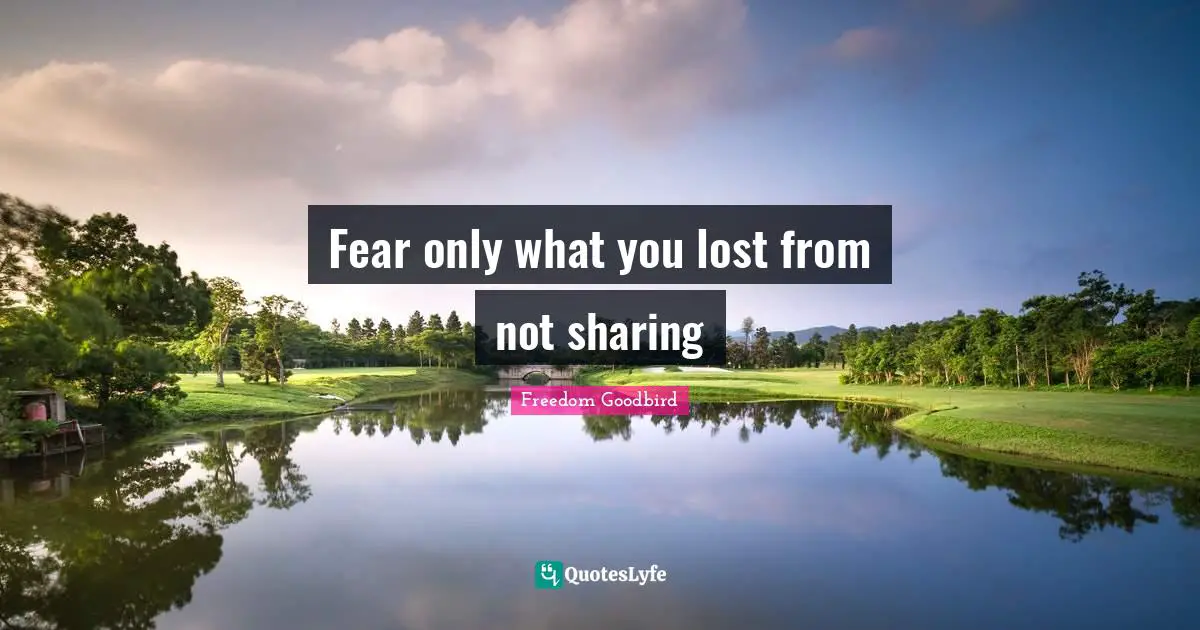 Fear only what you lost from not sharing