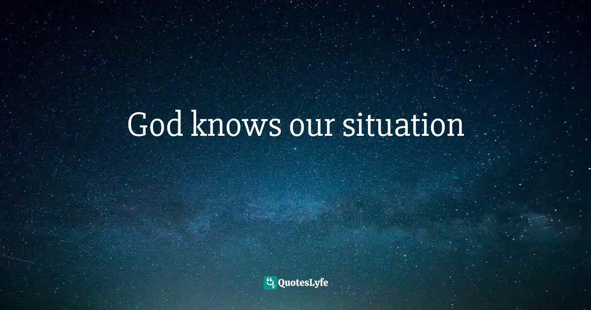 God knows our situation