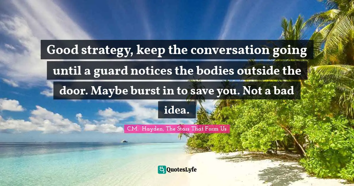 Good strategy, keep the conversation going until a guard notices the bodies outside the door. Maybe burst in to save you. Not a bad idea.