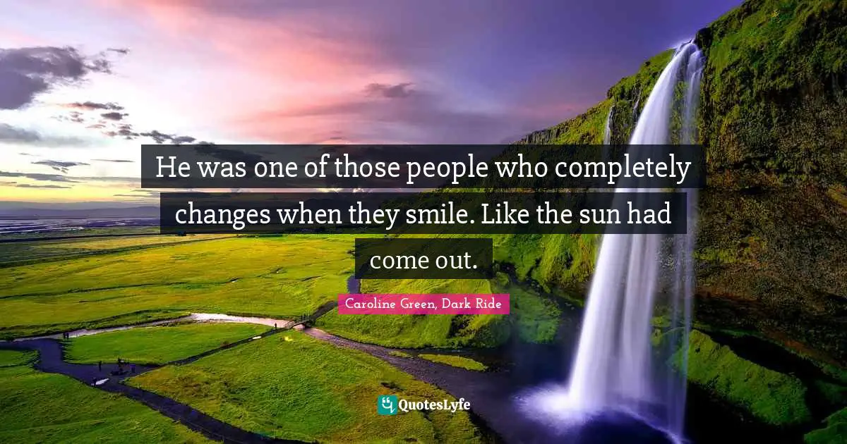 He was one of those people who completely changes when they smile. Like the sun had come out.