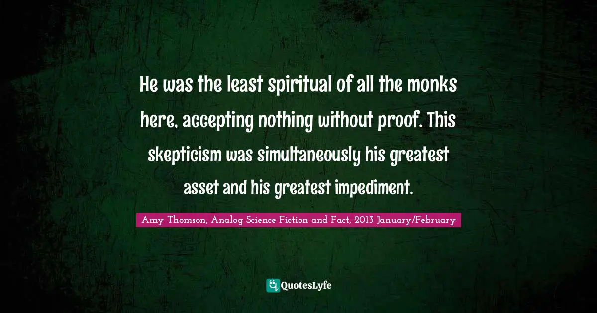 He was the least spiritual of all the monks here, accepting nothing without proof. This skepticism was simultaneously his greatest asset and his greatest impediment.